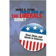 Where Have All the Liberals Gone?: Race, Class, and Ideals in America by James R. Flynn, 9780521494311