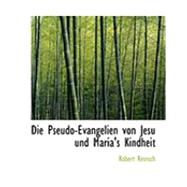 Die Pseudo-evangelien Von Jesu Und Maria's Kindheit by Reinsch, Robert, 9780554924311