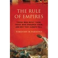 The Rule of Empires Those Who Built Them, Those Who Endured Them, and Why They Always Fall by Parsons, Timothy, 9780195304312