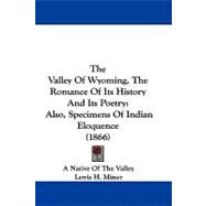 Valley of Wyoming, the Romance of Its History and Its Poetry : Also, Specimens of Indian Eloquence (1866) by Native of the Valley; Miner, Lewis H., 9781104424312