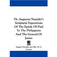 Dr. Augustus Neander's Scriptural Expositions of the Epistle of Paul to the Philippians and the General of James by Neander, August, 9781432664312