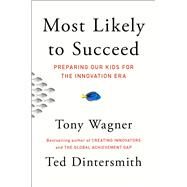 Most Likely to Succeed Preparing Our Kids for the Innovation Era by Wagner, Tony; Dintersmith, Ted, 9781501104312