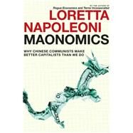Maonomics Why Chinese Communists Make Better Capitalists Than We Do by Napoleoni, Loretta; Twilley, Stephen, 9781609804312