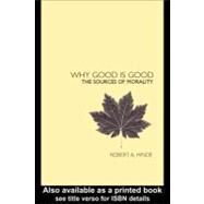 Why Good Is Good : The Sources of Morality by Hinde, Robert, 9780203994313