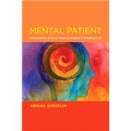 Mental Patient Psychiatric Ethics from a Patients Perspective by Gosselin, Abigail, 9780262544313