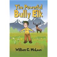 The Powerful Bully Elk by William McLean, 9781646284313