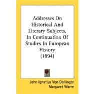 Addresses On Historical And Literary Subjects, In Continuation Of Studies In European History by Von Dollinger, John Ignatius; Warre, Margaret, 9780548744314