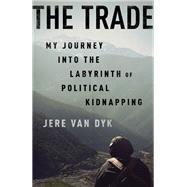 The Trade My Journey into the Labyrinth of Political Kidnapping by Van Dyk, Jere, 9781610394314