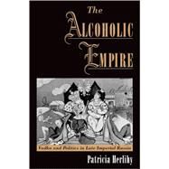 The Alcoholic Empire Vodka & Politics in Late Imperial Russia by Herlihy, Patricia, 9780195134315
