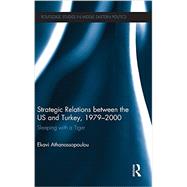 Strategic Relations Between the US and Turkey 1979-2000: Sleeping with a Tiger by Athanassopoulou; Ekavi, 9780415834315