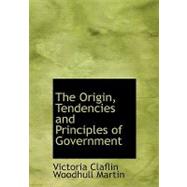 The Origin, Tendencies and Principles of Government by Martin, Victoria Claflin Woodhull, 9780554744315