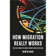 How Migration Really Works The Facts About the Most Divisive Issue in Politics by de Haas, Hein, 9781541604315