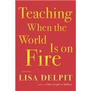 Teaching When the World Is on Fire by Delpit, Lisa, 9781620974315