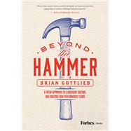 Beyond the Hammer: A Fresh Approach to Leadership, Culture, and Building High Performance Teams by Gottlieb, Brian, 9798887504315