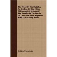 The Word of the Buddha: An Outline of the Ethico-philosophical System of the Buddha in the Words of the Pali Canon, Together With Explanatory Notes by Nyanatiloka, Bhikkhu, 9781409714316