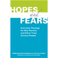 Hopes and Fears Everyday Theology for New Parents and Other Tired, Anxious People by Mccleneghan, Bromleigh; Moses, Lee Hull, 9781566994316