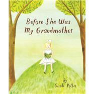 Before She Was My Grandmother by Potter, Giselle, 9781592704316