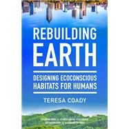 Rebuilding Earth Designing Ecoconscious Habitats for Humans by Coady, Teresa; Figueres, Christiana; May, Elizabeth, 9781623174316