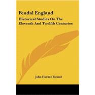 Feudal England : Historical Studies on the Eleventh and Twelfth Centuries by Round, John Horace, 9781432544317