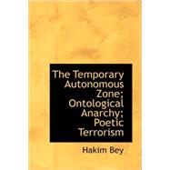 The Temporary Autonomous Zone, Ontological Anarchy, Poetic Terrorism by Bey, Hakim, 9781434694317
