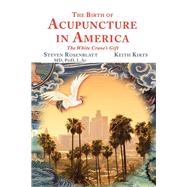 The Birth of Acupuncture in America by Steven Rosenblatt; Keith Kirts, 9781504364317