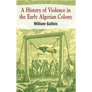 A History of Violence in the Early Algerian Colony by Gallois, William, 9780230294318
