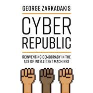 Cyber Republic Reinventing Democracy in the Age of Intelligent Machines by Zarkadakis, George; Tapscott, Don, 9780262044318
