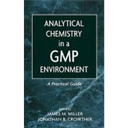 Analytical Chemistry in a GMP Environment A Practical Guide by Miller, James M.; Crowther, Jonathan B., 9780471314318