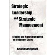 Strategic Leadership and Strategic Management : Leading and Managing Change on the Edge of Chaos by Stringham, Shand, 9781475964318