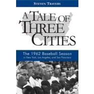 A Tale of Three Cities: The 1962 Baseball Season in New York, Los Angeles, and San Francisco by Travers, Steven, 9781597974318