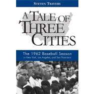 A Tale of Three Cities: The 1962 Baseball Season in New York, Los Angeles, and San Francisco by Travers, Steven, 9781597974318