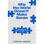 Why the World Doesnt Make Sense: Reclaiming the Liberty You Didnt Know You Lost by Christine Menedis, 9781637634318
