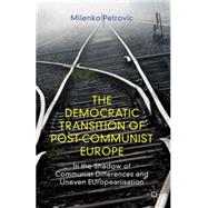 The Democratic Transition of Post-Communist Europe In the Shadow of Communist Differences and Uneven EUropeanisation by Petrovic, Milenko, 9780230354319