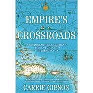 Empire's Crossroads A History of the Caribbean from Columbus to the Present Day by Gibson, Carrie, 9780802124319