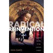 Radical Reinvention An Unlikely Return to the Catholic Church by Oakes, Kaya, 9781593764319