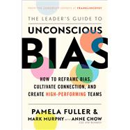 The Leader's Guide to Unconscious Bias How To Reframe Bias, Cultivate Connection, and Create High-Performing Teams by Fuller, Pamela; Murphy,  Mark; Chow, Anne, 9781982144319