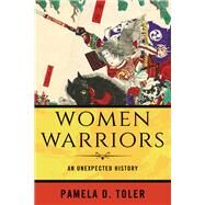 Women Warriors An Unexpected History by TOLER, PAMELA D., 9780807064320