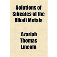 Solutions of Silicates of the Alkali Metals by Lincoln, Azariah Thomas, 9781154464320