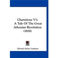 Charmione V1 : A Tale of the Great Athenian Revolution (1858) by Leatham, Edward Aldam, 9781120174321