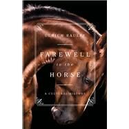 Farewell to the Horse A Cultural History by Raulff, Ulrich; Kemp, Ruth Ahmedzai, 9781631494321