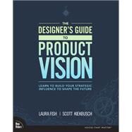 Designer's Guide to Product Vision, The  Learn to build your strategic influence to shape the future by Fish, Laura; Kiekbusch, Scott, 9780136654322