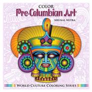 Color Pre-columbian Art Adult Coloring Book by Mitra, Mrinal; Mitra, Swarna; Mitra, Malika, 9781500634322