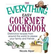 The Everything Easy Gourmet Cookbook: Over 250 Distinctive Recipes from Arounf the World to Please Your Family and Friends by Alper, Nicole, 9781605504322