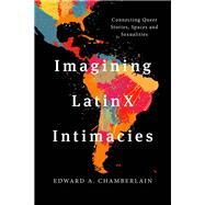 Imagining LatinX Intimacies Connecting Queer Stories, Spaces and Sexualities by Chamberlain, Edward A., 9781786614322