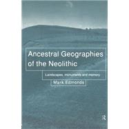 Ancestral Geographies of the Neolithic: Landscapes, Monuments and Memory by Edmonds,Mark, 9780415204323