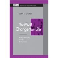You Must Change Your Life: Poetry, Philosophy, and the Birth of Sense by Lysaker, John T., 9780271034324