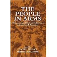 The People in Arms: Military Myth and National Mobilization since the French Revolution by Edited by Daniel Moran , Arthur Waldron, 9780521814324