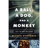 A Ball, a Dog, and a Monkey 1957 -- The Space Race Begins by D'Antonio, Michael, 9780743294324