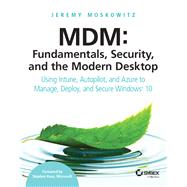 MDM: Fundamentals, Security, and the Modern Desktop Using Intune, Autopilot, and Azure to Manage, Deploy, and Secure Windows 10 by Moskowitz, Jeremy, 9781119564324