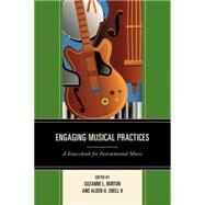 Engaging Musical Practices A Sourcebook for Instrumental Music by Burton, Suzanne L.; Snell, Alden H., II, 9781475804324